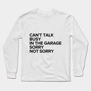 Can't talk, busy in the garage. Sorry, not sorry. Long Sleeve T-Shirt